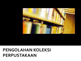 PENGOLAHAN KOLEKSI PERPUSTAKAAN