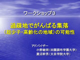 ワークショップ３ 過疎地でがんばる集落 （超少子・高齢化の地域）の可能性