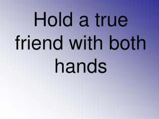 Hold a true friend with both hands