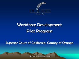 Workforce Development Pilot Program Superior Court of California, County of Orange