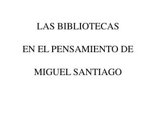 LAS BIBLIOTECAS EN EL PENSAMIENTO DE MIGUEL SANTIAGO