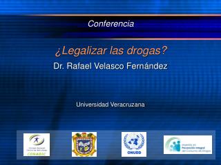 Conferencia ¿Legalizar las drogas? Dr. Rafael Velasco Fern ández Universidad Veracruzana