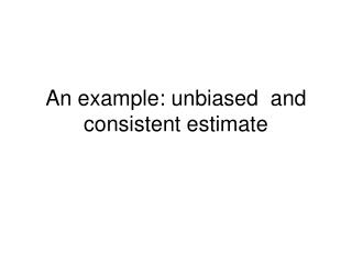 An example: unbiased and consistent estimate