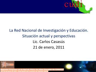 La Red Nacional de Investigación y Educación. Situación actual y perspectivas Lic. Carlos Casasús
