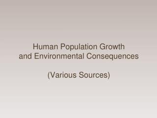 Human Population Growth and Environmental Consequences (Various Sources)