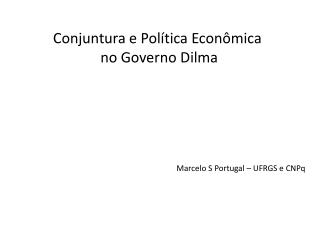 Conjuntura e Política Econômica no Governo Dilma Marcelo S Portugal – UFRGS e CNPq