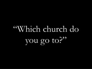 “Which church do you go to?”