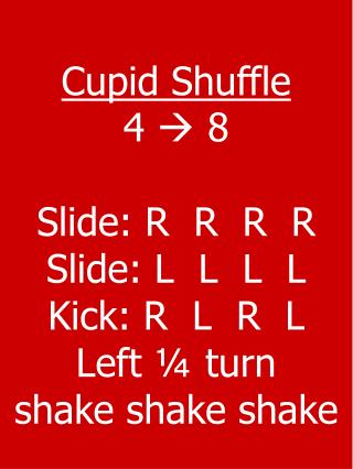 Cupid Shuffle 4  8 Slide: R R R R Slide: L L L L Kick: R L R L Left ¼ turn