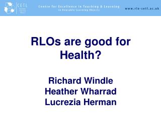 RLOs are good for Health? Richard Windle Heather Wharrad Lucrezia Herman