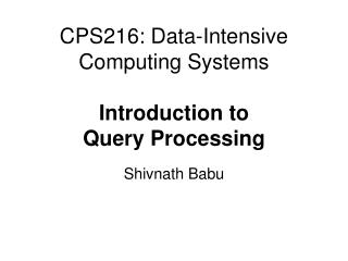 CPS216: Data-Intensive Computing Systems Introduction to Query Processing