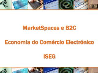 MarketSpaces e B2C Economia do Comércio Electrónico ISEG
