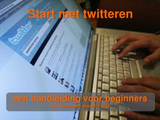 Start met twitteren een handleiding voor beginners Huib Koeleman, augustus 2010