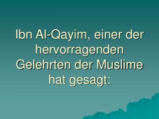 Ibn Al-Qayim, einer der hervorragenden Gelehrten der Muslime hat gesagt: