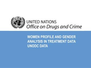 WOMEN PROFILE AND GENDER ANALYSIS IN TREATMENT DATA UNODC DATA