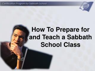 How To Prepare for and Teach a Sabbath School Class