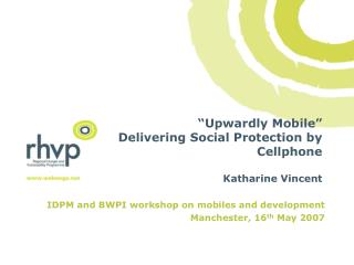 “Upwardly Mobile” Delivering Social Protection by Cellphone Katharine Vincent