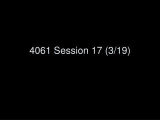 4061 Session 17 (3/19)
