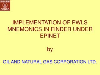 IMPLEMENTATION OF PWLS MNEMONICS IN FINDER UNDER EPINET by OIL AND NATURAL GAS CORPORATION LTD.