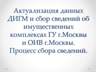 Актуализация данных ДИГМ и сбор сведений об имущественных комплексах ГУ г. Москвы и ОИВ г. Москвы