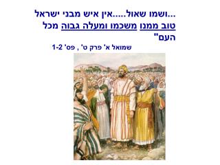 ...ושמו שאול.....אין איש מבני ישראל טוב ממנו משכמו ומעלה גבוה מכל העם&quot;