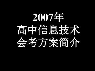 2007 年 高中信息技术 会考方案简介