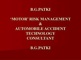 B.G.PATKI ‘MOTOR’ RISK MANAGEMENT &amp; AUTOMOBILE ACCIDENT TECHNOLOGY CONSULTANT B.G.PATKI