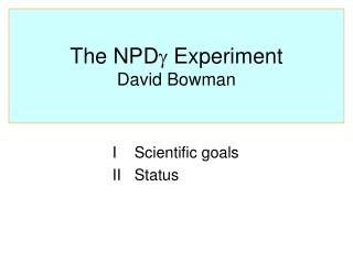 The NPD  Experiment David Bowman