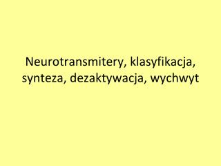 Neurotransmitery, klasyfikacja, synteza, dezaktywacja, wychwyt