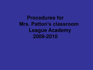 Procedures for Mrs. Patton’s classroom	League Academy 2009-2010