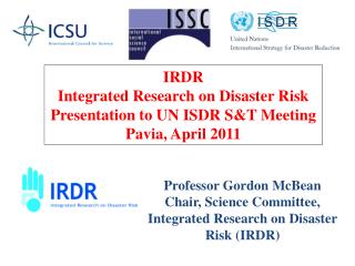 Professor Gordon McBean Chair, Science Committee, Integrated Research on Disaster Risk (IRDR)
