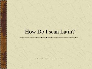 How Do I scan Latin?