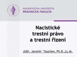 Nacistické trestní právo a trestní řízení JUDr. Jaromír Tauchen, Ph.D.,LL.M .