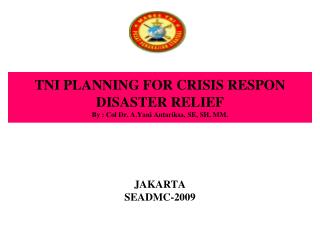 TNI PLANNING FOR CRISIS RESPON DISASTER RELIEF By : Col Dr. A.Yani Antariksa, SE, SH, MM.