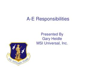A-E Responsibilities Presented By Gary Heidle MSI Universal, Inc.