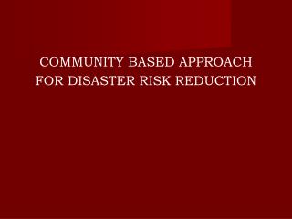 COMMUNITY BASED APPROACH FOR DISASTER RISK REDUCTION