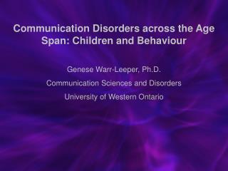 Communication Disorders across the Age Span: Children and Behaviour Genese Warr-Leeper, Ph.D.