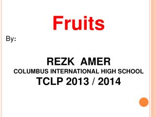 Fruits By : REZK AMER COLUMBUS INTERNATIONAL HIGH SCHOOL TCLP 2013 / 2014