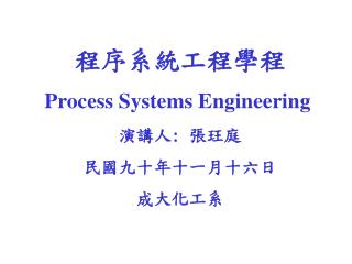 程序系統工程學程 Process Systems Engineering 演講人 : 張玨庭 民國九十年十一月十六日 成大化工系