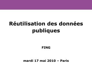 Réutilisation des données publiques FING mardi 17 mai 2010 – Paris