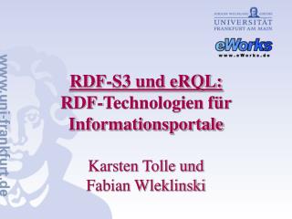 RDF-S3 und eRQL: RDF-Technologien für Informationsportale Karsten Tolle und Fabian Wleklinski