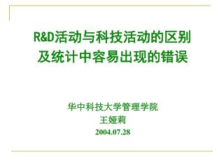 R&amp;D 活动与科技活动的区别 及统计中容易出现的错误 华中科技大学管理学院 王娅莉 2004.07.28