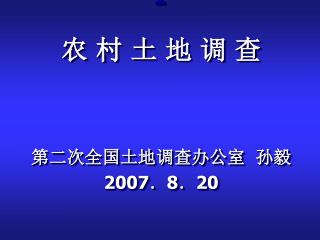 农 村 土 地 调 查 第二次全国土地调查办公室 孙毅 2007 ． 8 ． 20