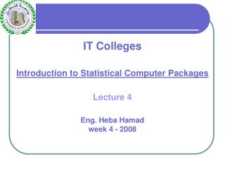 IT Colleges Introduction to Statistical Computer Packages Lecture 4 Eng. Heba Hamad week 4 - 2008