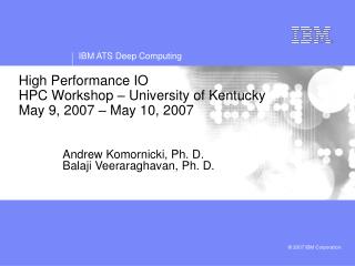 High Performance IO HPC Workshop – University of Kentucky May 9, 2007 – May 10, 2007