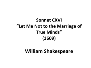 Sonnet CXVI “Let Me Not to the Marriage of True Minds” (1609) William Shakespeare