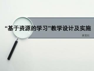 “ 基于资源的学习 ” 教学设计及实施