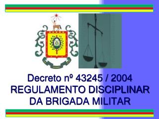 Decreto nº 43245 / 2004 REGULAMENTO DISCIPLINAR DA BRIGADA MILITAR