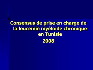 Consensus de prise en charge de la leucemie myéloide chronique en Tunisie 2008