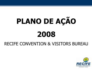 PLANO DE AÇÃO 2008 RECIFE CONVENTION &amp; VISITORS BUREAU