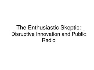 The Enthusiastic Skeptic: Disruptive Innovation and Public Radio